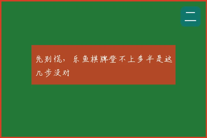 先别慌，乐鱼棋牌登不上多半是这几步没对