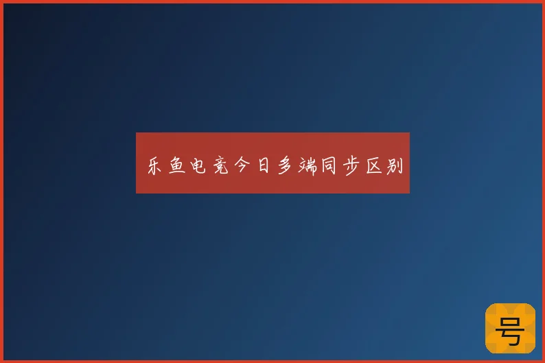 乐鱼电竞今日多端同步区别