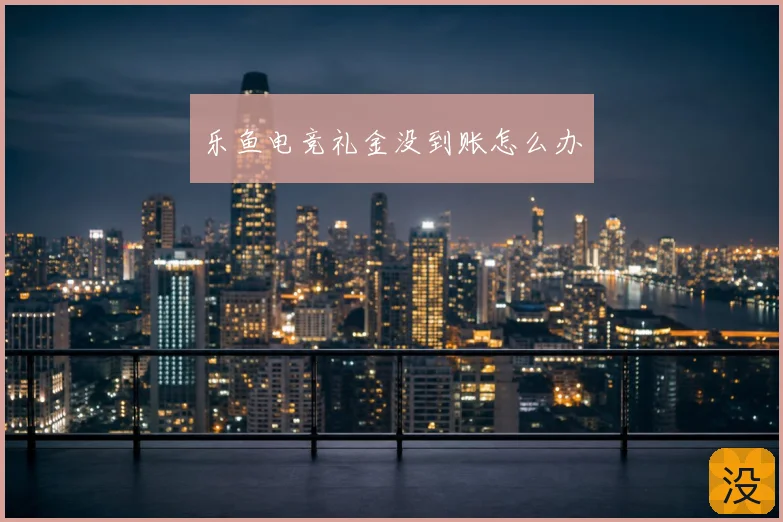 乐鱼电竞礼金没到账怎么办